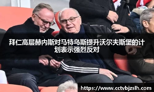 拜仁高层赫内斯对马特乌斯提升沃尔夫斯堡的计划表示强烈反对