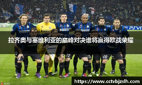 拉齐奥与塞维利亚的巅峰对决谁将赢得欧战荣耀