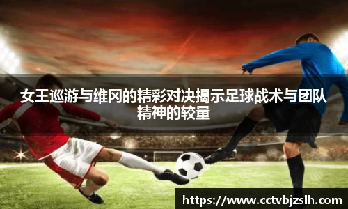 米乐YY易游女王巡游与维冈的精彩对决揭示足球战术与团队精神的较量