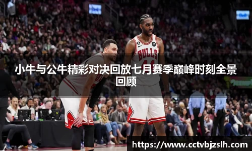 米乐YY易游小牛与公牛精彩对决回放七月赛季巅峰时刻全景回顾